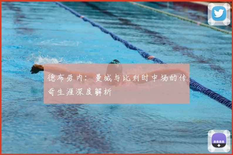 德布劳内：曼城与比利时中场的传奇生涯深度解析