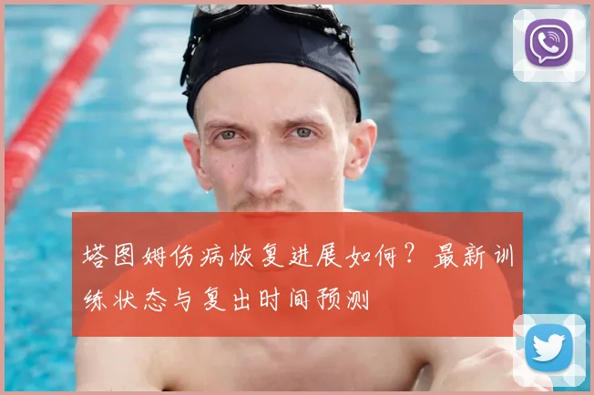 塔图姆伤病恢复进展如何？最新训练状态与复出时间预测