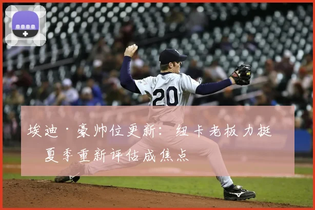 埃迪·豪帅位更新：纽卡老板力挺，夏季重新评估成焦点