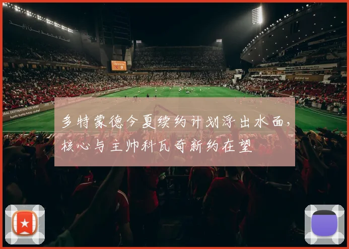 多特蒙德今夏续约计划浮出水面，核心与主帅科瓦奇新约在望