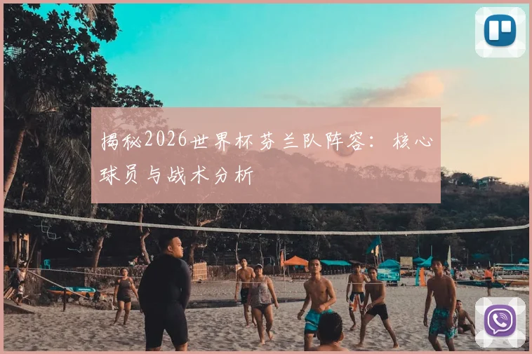 揭秘2026世界杯芬兰队阵容:核心球员与战术分析